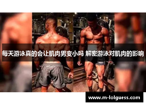 每天游泳真的会让肌肉男变小吗 解密游泳对肌肉的影响